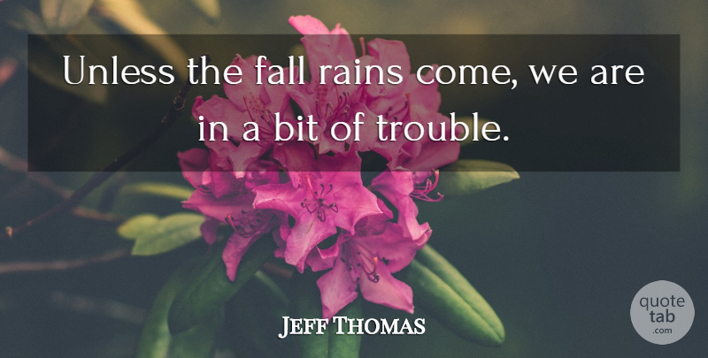 Jeff Thomas Quote About Bit, Fall, Rains, Trouble, Unless: Unless The Fall Rains Come...