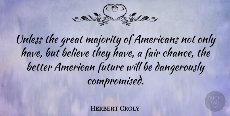 Herbert Croly Quote About Believe, Majority, Chance: Unless The Great Majority Of...