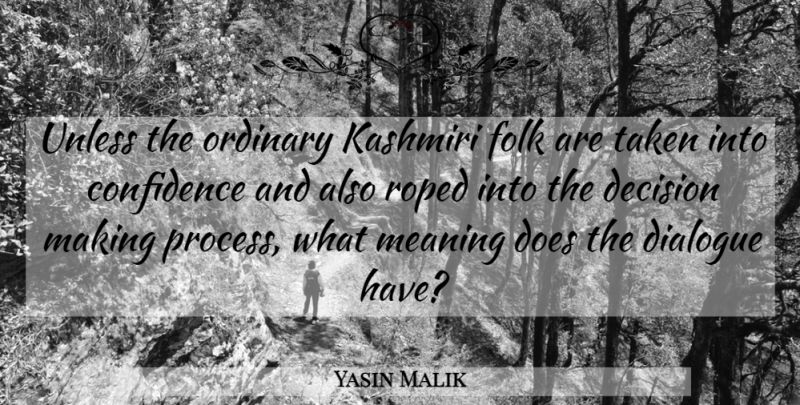 Yasin Malik Quote About Confidence, Decision, Dialogue, Folk, Meaning: Unless The Ordinary Kashmiri Folk...