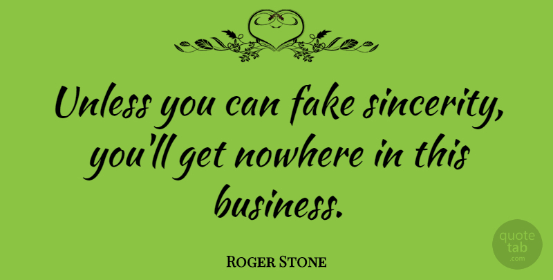 Roger Stone Quote About Fake, Sincerity: Unless You Can Fake Sincerity...