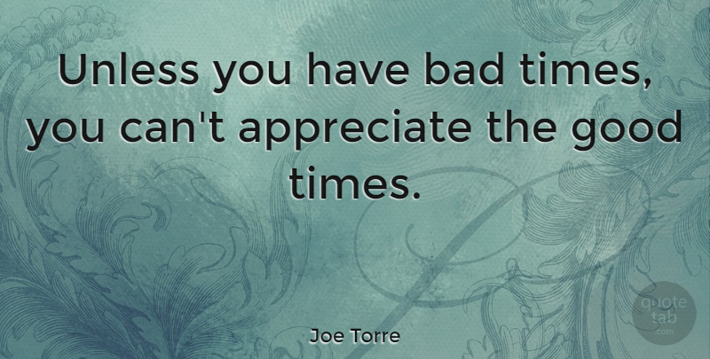 Joe Torre Quote About Appreciate, Good Times, Bad Times: Unless You Have Bad Times...