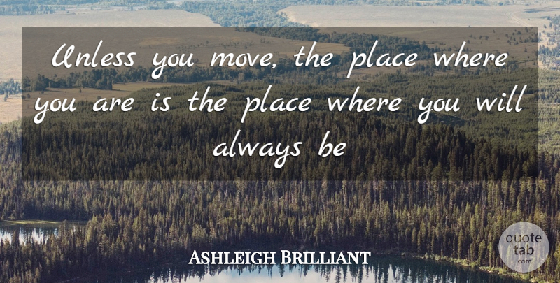 Ashleigh Brilliant Quote About Moving, Home, Where You Are: Unless You Move The Place...