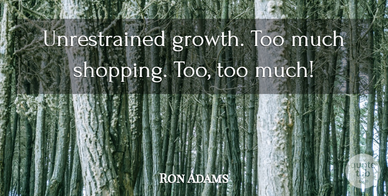 Ron Adams Quote About undefined: Unrestrained Growth Too Much Shopping...