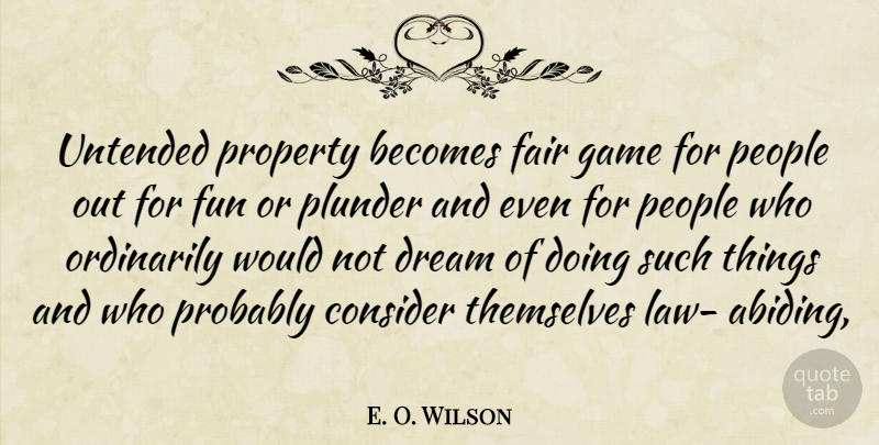 E. O. Wilson Quote About Becomes, Consider, Dream, Fair, Fun: Untended Property Becomes Fair Game...