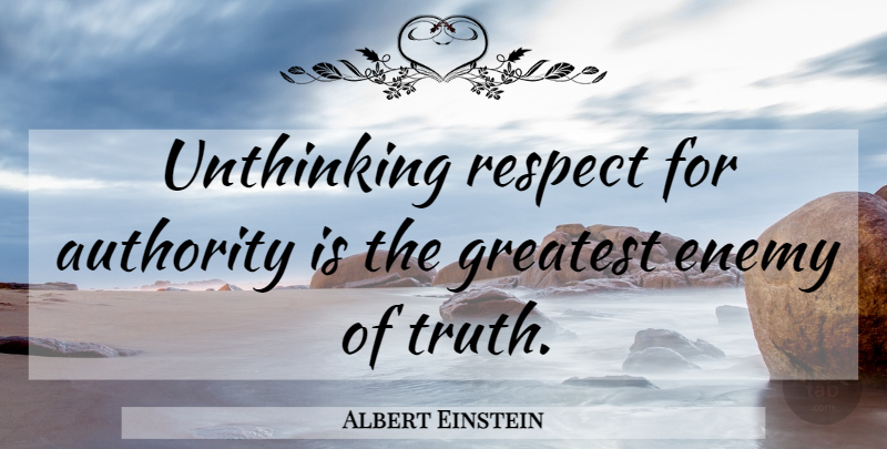 Albert Einstein Quote About Authority, Enemies, Enemy, Greatest, Respect: Unthinking Respect For Authority Is...