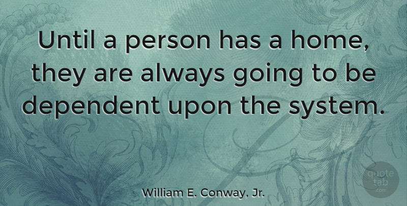 William E. Conway, Jr. Quote About Home, Until: Until A Person Has A...