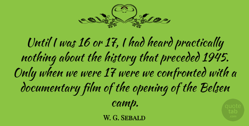 W. G. Sebald Quote About Confronted, History, Until: Until I Was 16 Or...