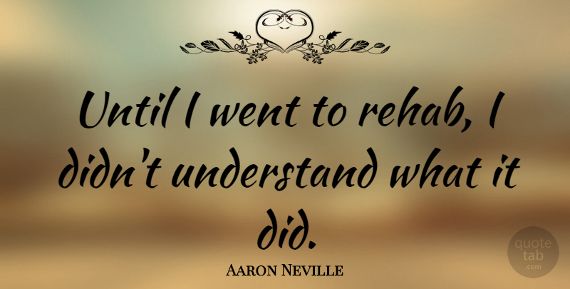 Aaron Neville Quote About Addiction, Rehab: Until I Went To Rehab...