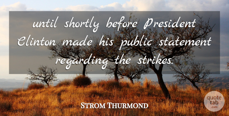 Strom Thurmond Quote About Clinton, President, Public, Regarding, Statement: Until Shortly Before President Clinton...