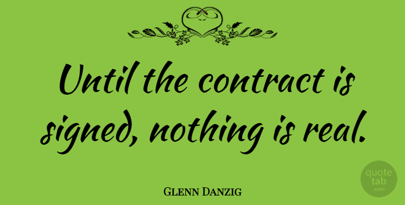 Glenn Danzig Quote About Real, Contracts: Until The Contract Is Signed...