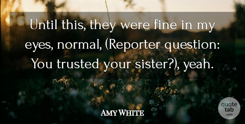 Amy White Quote About Eyes, Fine, Trusted, Until: Until This They Were Fine...