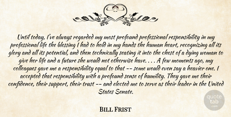 Bill Frist Quote About Accepted, Blessing, Chest, Colleagues, Dying: Until Today Ive Always Regarded...