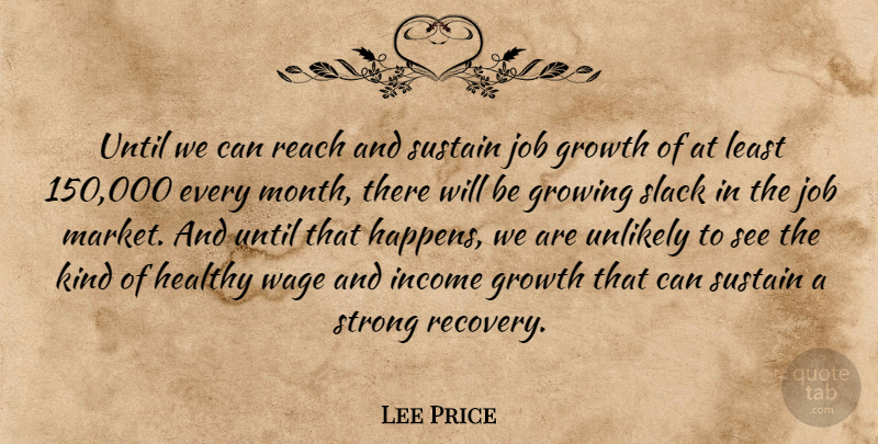 Lee Price Quote About Growing, Growth, Healthy, Income, Job: Until We Can Reach And...