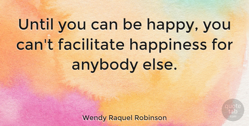 Wendy Raquel Robinson Quote About Facilitate, Happiness, Until: Until You Can Be Happy...