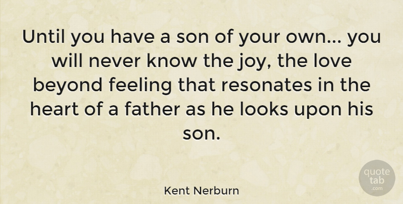 Kent Nerburn Quote About Fathers Day, Heart, Son: Until You Have A Son...