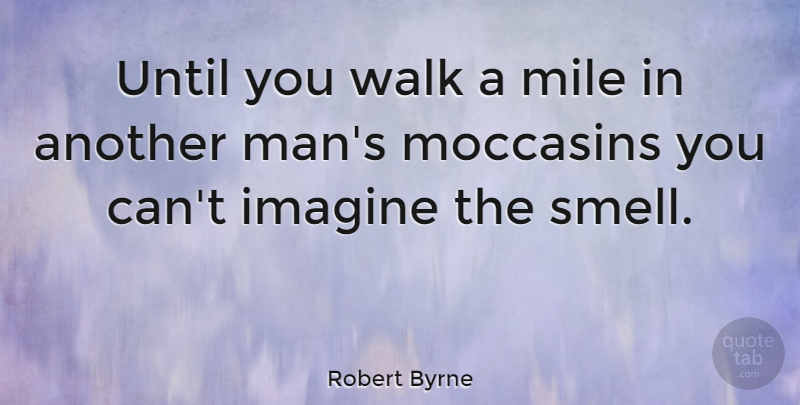 Robert Byrne Quote About American Celebrity, Funny, Imagine, Mile, Until: Until You Walk A Mile...