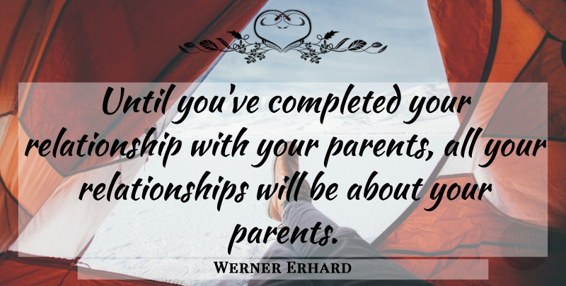 Werner Erhard Quote About Parent, Our Relationship: Until Youve Completed Your Relationship...