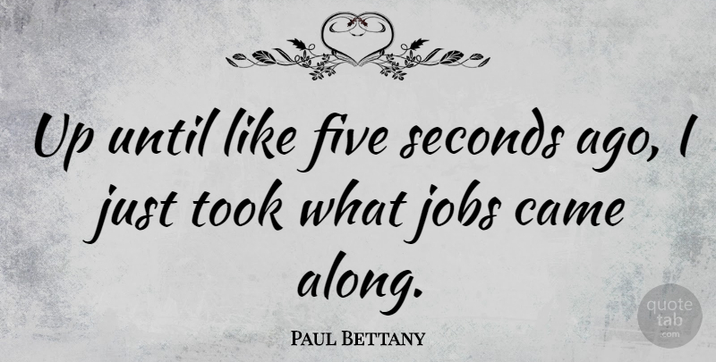 Paul Bettany Quote About Jobs, Five, Seconds: Up Until Like Five Seconds...