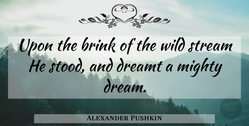 Alexander Pushkin Quote About Brink, Dreamt, Mighty, Stream, Wild: Upon The Brink Of The...