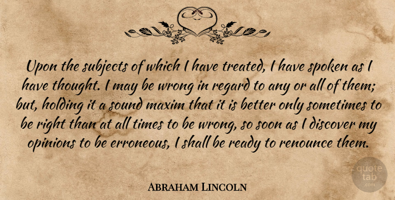 Abraham Lincoln Quote About Discover, Holding, Maxim, Regard, Renounce: Upon The Subjects Of Which...