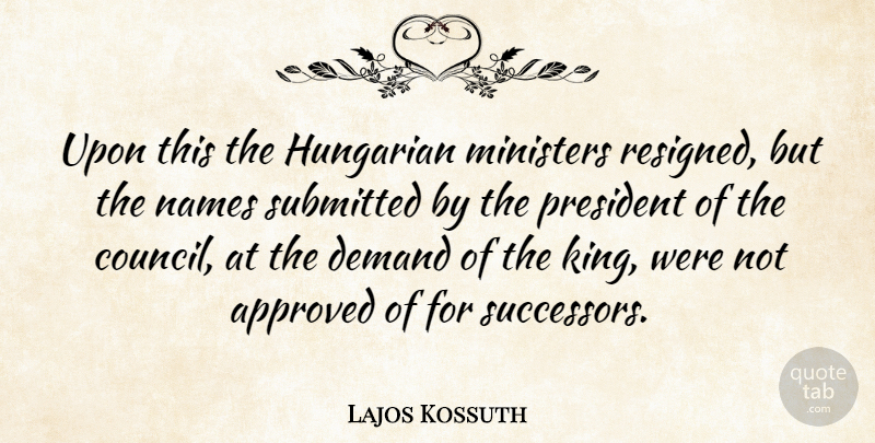 Lajos Kossuth Quote About Approved, Demand, Hungarian, Ministers, Names: Upon This The Hungarian Ministers...