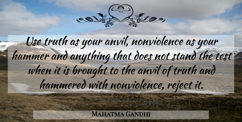 Mahatma Gandhi Quote About Truth, Hammers, Use: Use Truth As Your Anvil...