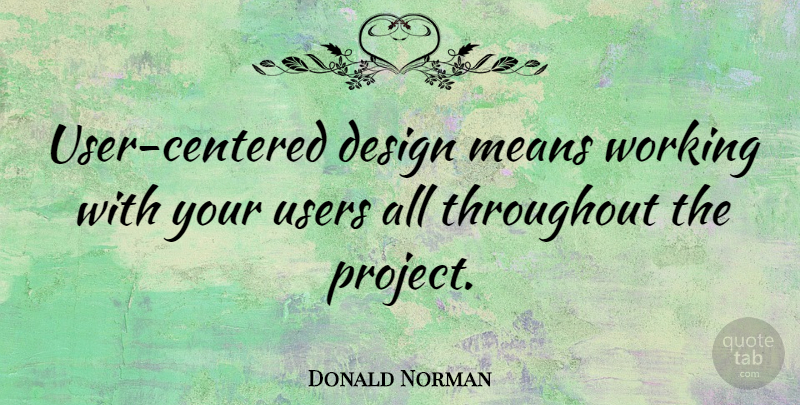 Donald Norman Quote About American Scientist, Design, Means, Throughout: User Centered Design Means Working...