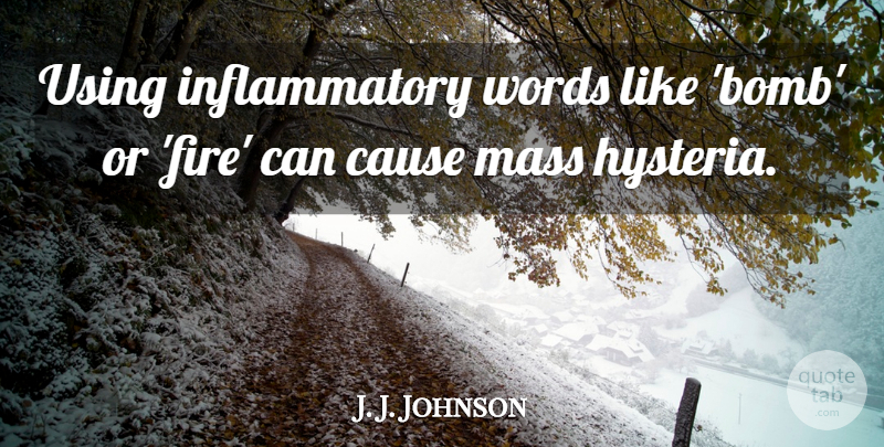 J. J. Johnson Quote About Cause, Fire, Mass, Using, Words: Using Inflammatory Words Like Bomb...