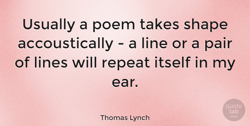 Thomas Lynch Quote About Itself, Pair, Shape, Takes: Usually A Poem Takes Shape...