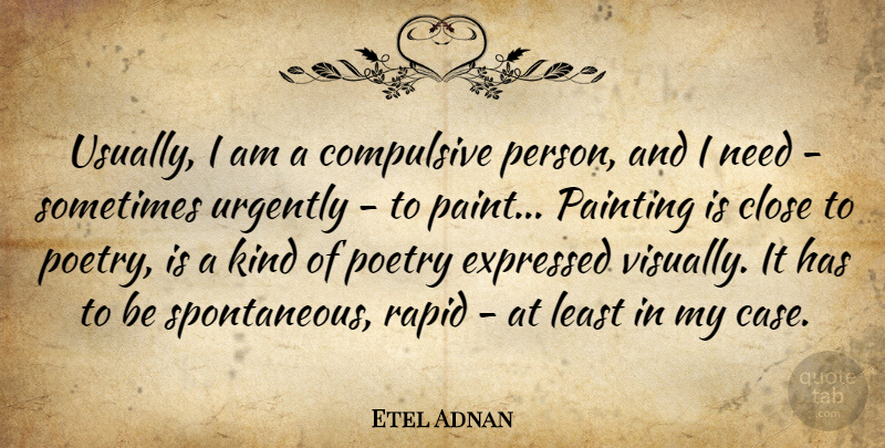 Etel Adnan Quote About Close, Compulsive, Expressed, Poetry, Rapid: Usually I Am A Compulsive...