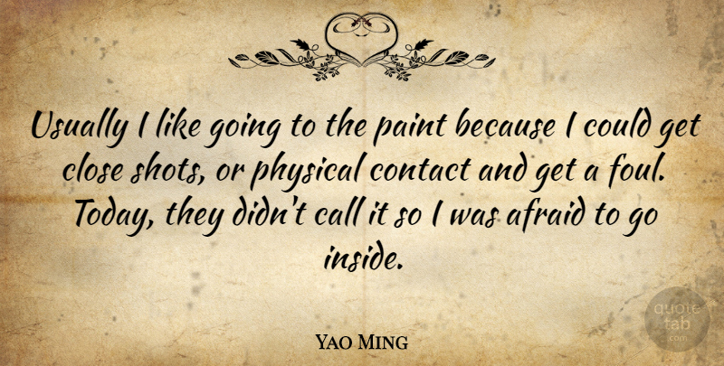Yao Ming Quote About Afraid, Call, Close, Contact, Paint: Usually I Like Going To...