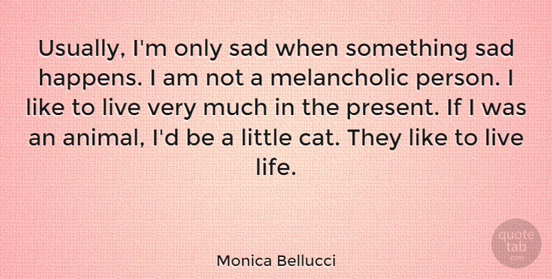 Monica Bellucci Quote About Life, Cat, Animal: Usually Im Only Sad When...