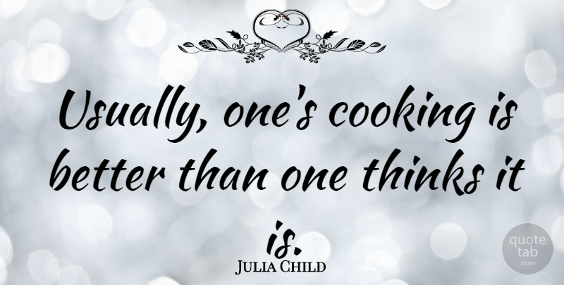Julia Child Quote About undefined: Usually Ones Cooking Is Better...