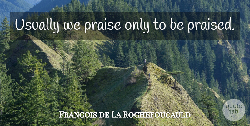 Francois de La Rochefoucauld Quote About Praise: Usually We Praise Only To...