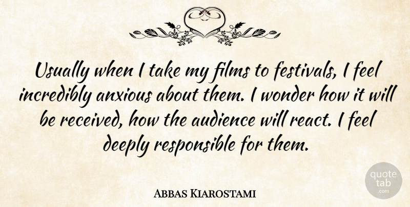 Abbas Kiarostami Quote About Anxious, Deeply, Films, Incredibly, Wonder: Usually When I Take My...