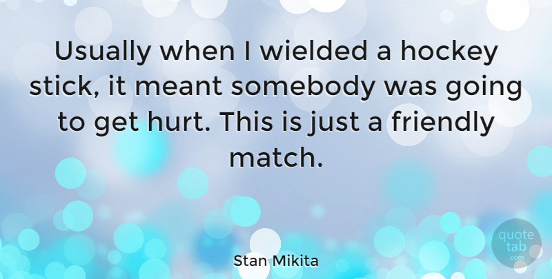 Stan Mikita Quote About Hurt, Hockey, Friendly: Usually When I Wielded A...