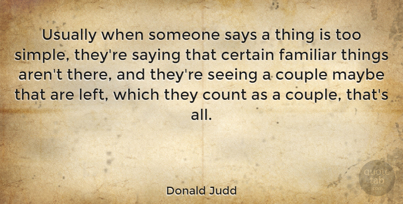 Donald Judd Quote About Certain, Count, Couple, Familiar, Maybe: Usually When Someone Says A...