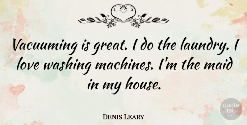 Denis Leary Quote About House, Machines, Maids: Vacuuming Is Great I Do...