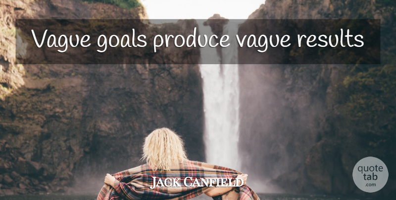 Jack Canfield Quote About Goal, Produce, Results: Vague Goals Produce Vague Results...