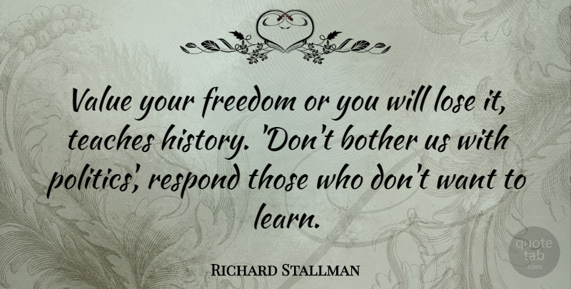 Richard Stallman Quote About Want, Teach, Bother: Value Your Freedom Or You...