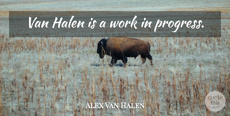 Alex Van Halen Quote About Progress, Vans, Work In Progress: Van Halen Is A Work...