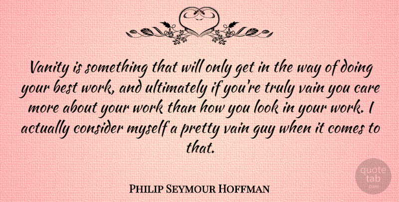 Philip Seymour Hoffman Quote About Vanity, Guy, Looks: Vanity Is Something That Will...