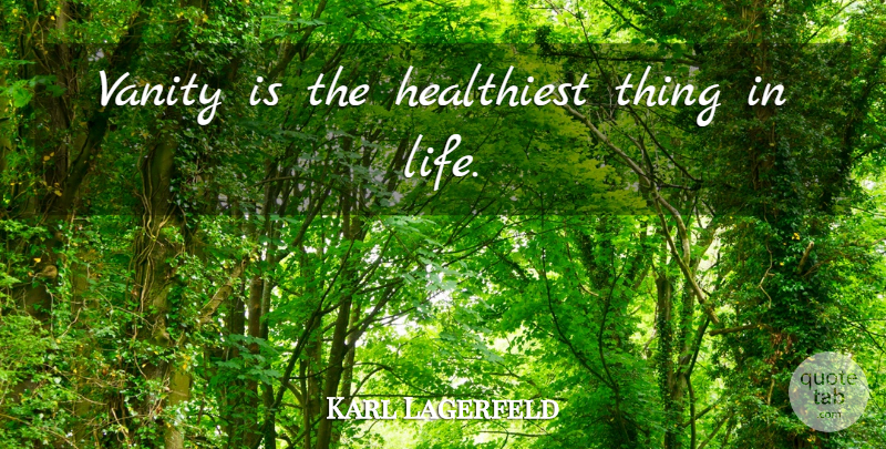 Karl Lagerfeld Quote About Things In Life, Vanity, Shocking: Vanity Is The Healthiest Thing...