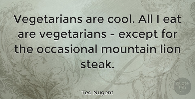 Ted Nugent Quote About Inspiration, Hiking, Mountain: Vegetarians Are Cool All I...