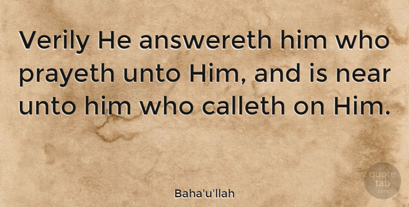 Baha'u'llah Quote About Near, Unto, Verily: Verily He Answereth Him Who...