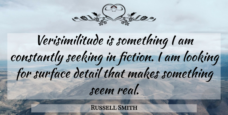 Russell Smith Quote About Constantly, Seeking, Seem, Surface: Verisimilitude Is Something I Am...