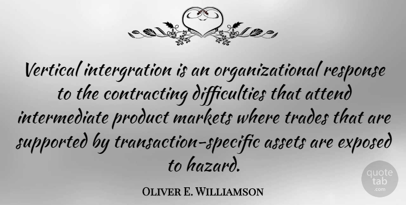 Oliver E. Williamson Quote About Assets, Attend, Exposed, Markets, Supported: Vertical Intergration Is An Organizational...