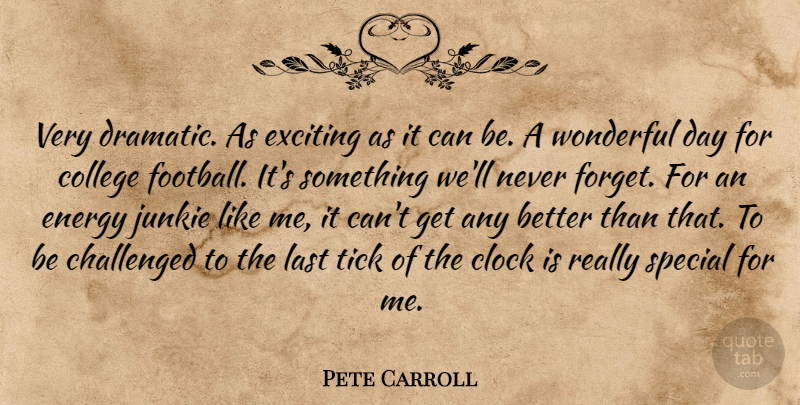 Pete Carroll Quote About Challenged, Clock, College, Energy, Exciting: Very Dramatic As Exciting As...