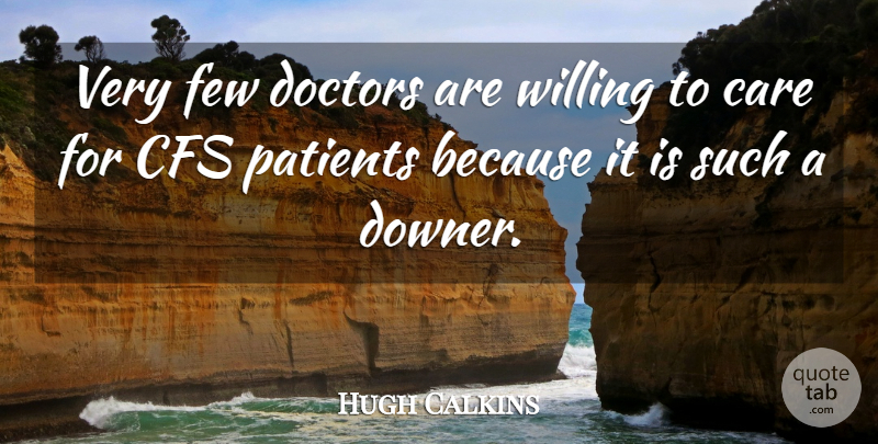 Hugh Calkins Quote About Care, Doctors, Few, Patients, Willing: Very Few Doctors Are Willing...