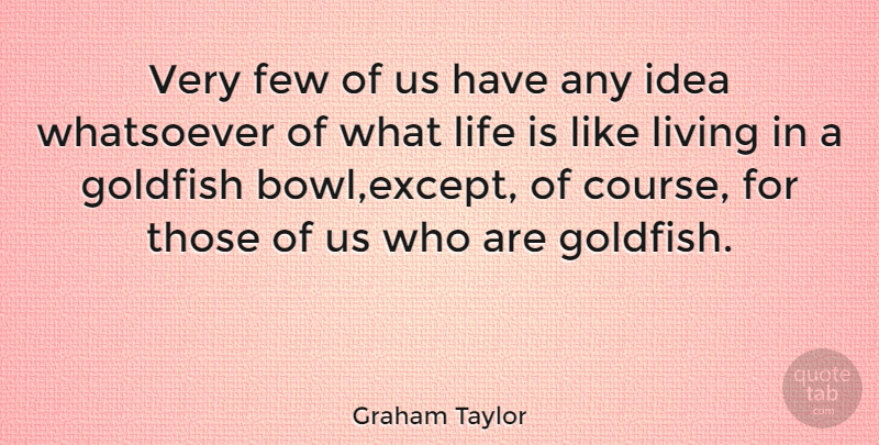 Graham Taylor Quote About Soccer, Ideas, Life Is Like: Very Few Of Us Have...